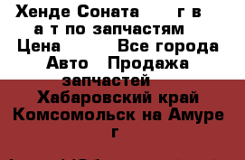 Хенде Соната5 2002г.в 2,0а/т по запчастям. › Цена ­ 500 - Все города Авто » Продажа запчастей   . Хабаровский край,Комсомольск-на-Амуре г.